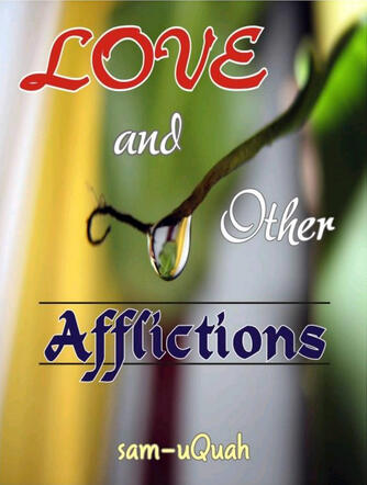 Love &amp; Other Afflictions:- Poetry designed to be heard against background music composed and performed by the writer. sam-uQuah&#39;s reflections on relationships and circumstances.